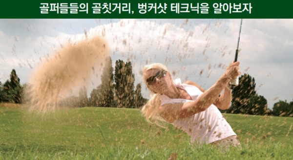 골퍼들들의 골칫거리, 벙커샷 테크닉을 알아보자