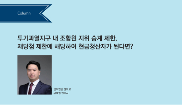 투기과열지구 내 조합원 지위 승계 제한, 재당첨 제한에 해당하여 현금청산자가 된다면?